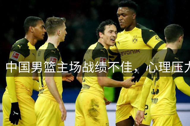 中国男篮主场战绩不佳，心理压力成关键因素