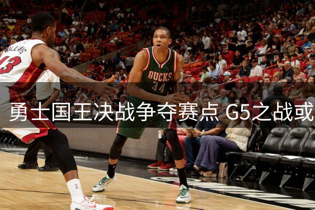 勇士国王决战争夺赛点 G5之战或成晋级分水岭