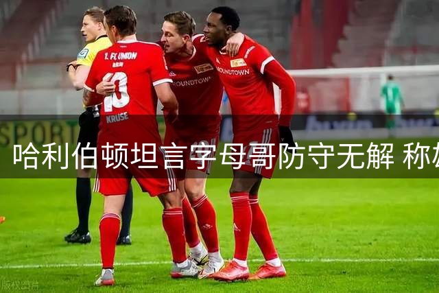 哈利伯顿坦言字母哥防守无解 称雄鹿巨星场均近50分