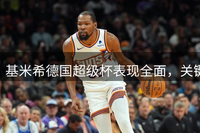 基米希德国超级杯表现全面，关键数据一览