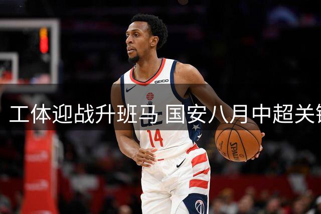 工体迎战升班马 国安八月中超关键战前瞻
