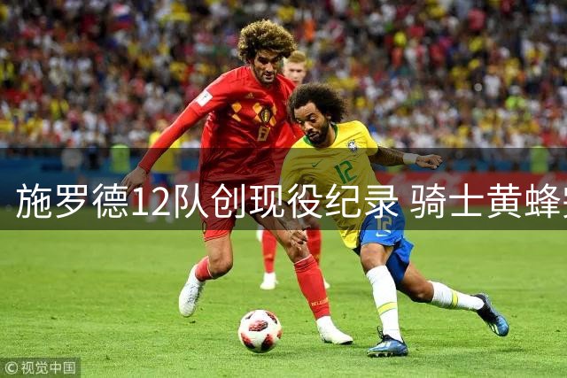 施罗德12队创现役纪录 骑士黄蜂完成后卫互换