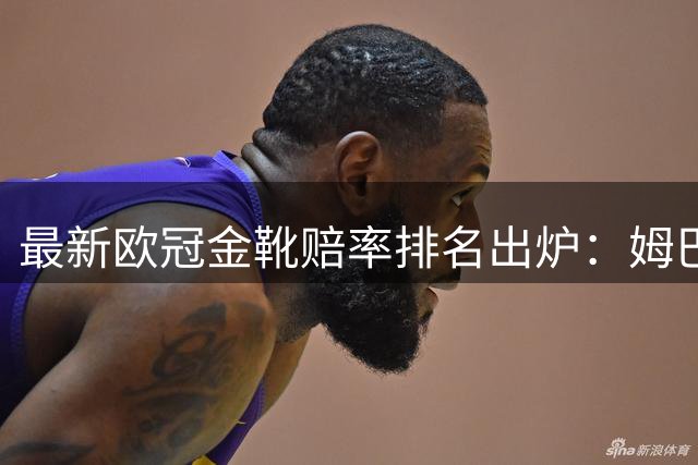 最新欧冠金靴赔率排名出炉：姆巴佩领跑