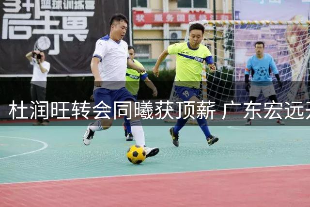 杜润旺转会同曦获顶薪 广东宏远开启阵容年轻化进程