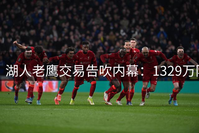 湖人老鹰交易告吹内幕：1329万防守悍将成谈判破裂关键