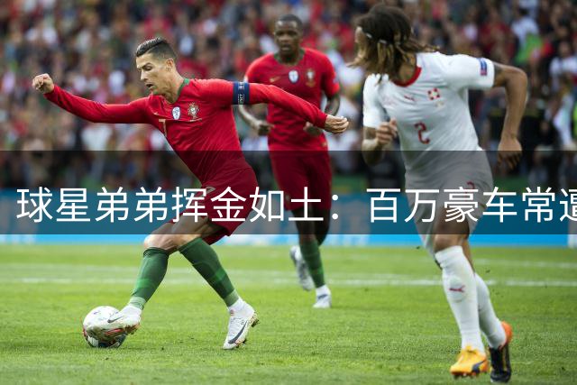 球星弟弟挥金如土：百万豪车常遭意外