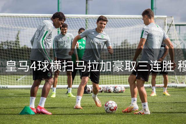 皇马4球横扫马拉加豪取三连胜 穆式战舰强势领跑西甲