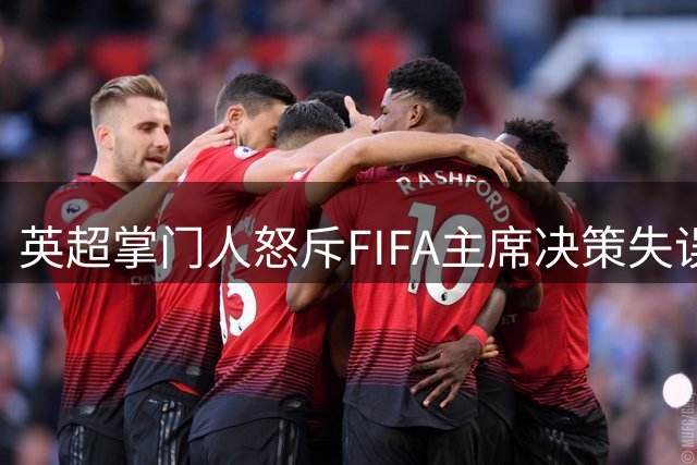 英超掌门人怒斥FIFA主席决策失误