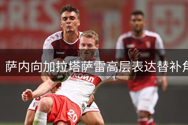 萨内向加拉塔萨雷高层表达替补角色不满情绪