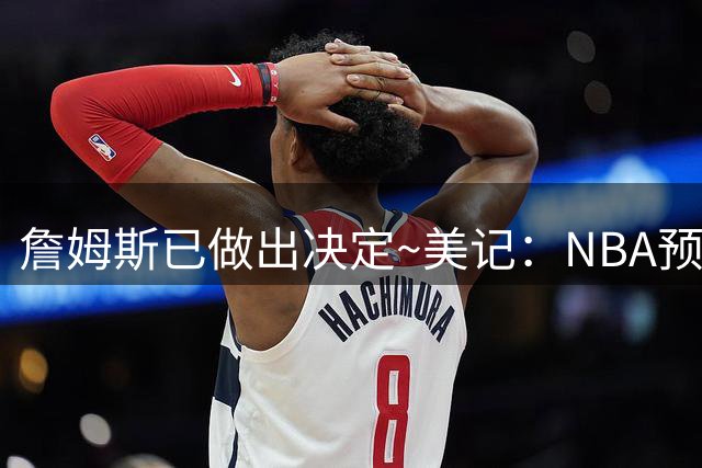 詹姆斯已做出决定~美记：NBA预计会如期公布新赛季赛程