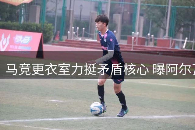 马竞更衣室力挺矛盾核心 曝阿尔瓦雷斯需公开认错化解风波